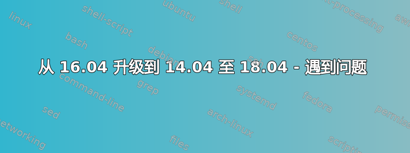 从 16.04 升级到 14.04 至 18.04 - 遇到问题