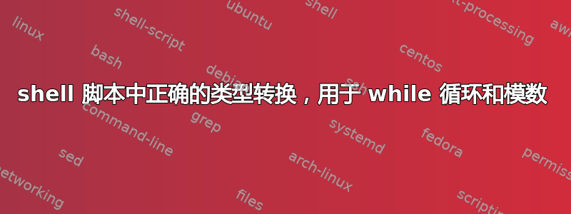 shell 脚本中正确的类型转换，用于 while 循环和模数