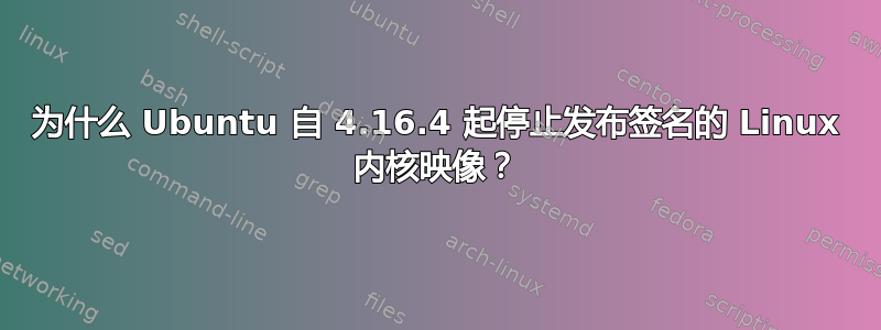 为什么 Ubuntu 自 4.16.4 起停止发布签名的 Linux 内核映像？