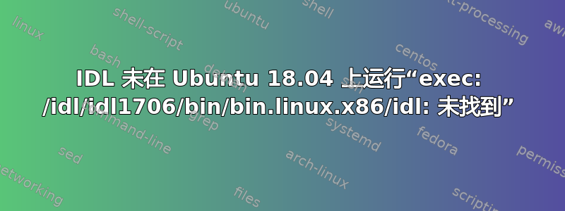 IDL 未在 Ubuntu 18.04 上运行“exec: /idl/idl1706/bin/bin.linux.x86/idl: 未找到”