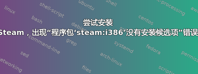 尝试安装 Steam，出现“程序包‘steam:i386’没有安装候选项”错误 