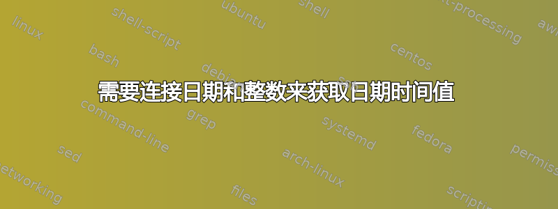 需要连接日期和整数来获取日期时间值