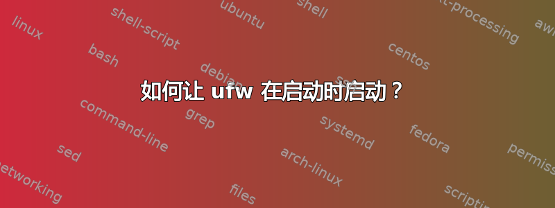 如何让 ufw 在启动时启动？