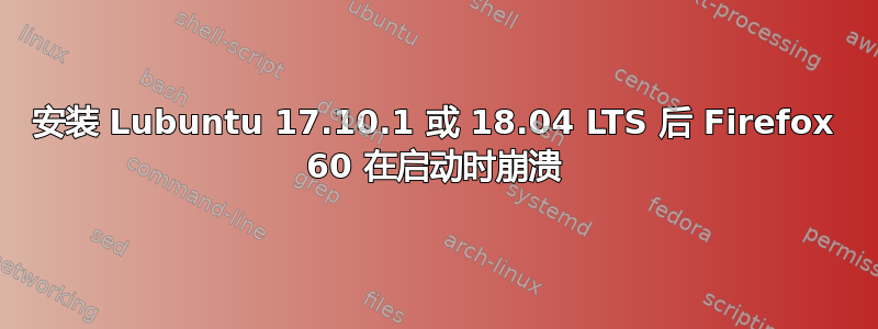 安装 Lubuntu 17.10.1 或 18.04 LTS 后 Firefox 60 在启动时崩溃