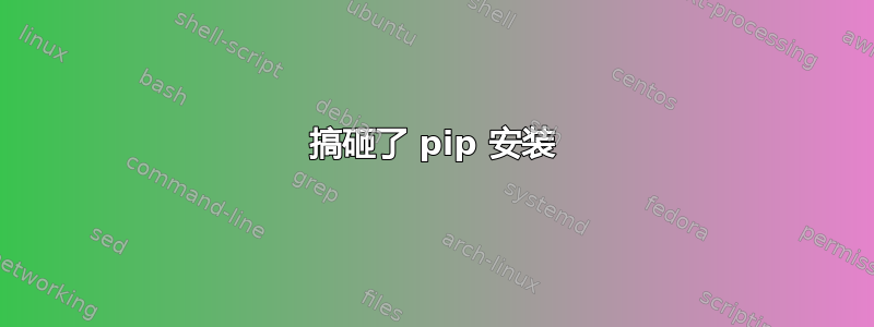 搞砸了 pip 安装