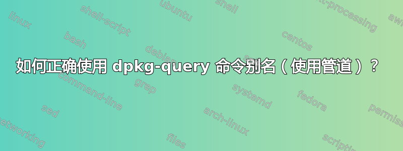 如何正确使用 dpkg-query 命令别名（使用管道）？