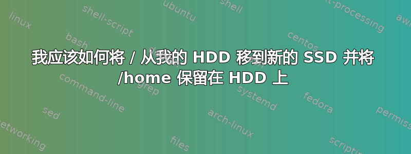 我应该如何将 / 从我的 HDD 移到新的 SSD 并将 /home 保留在 HDD 上