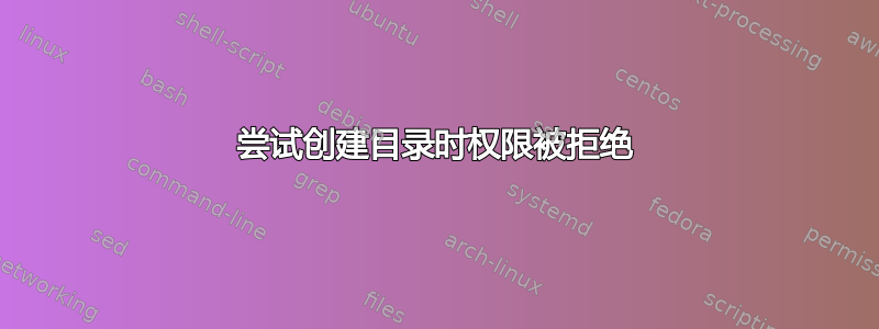 尝试创建目录时权限被拒绝