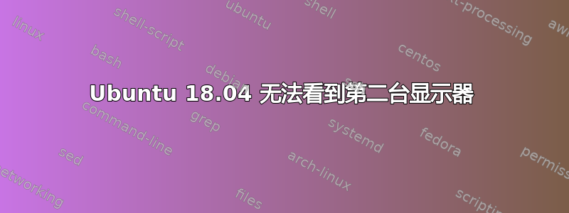 Ubuntu 18.04 无法看到第二台显示器