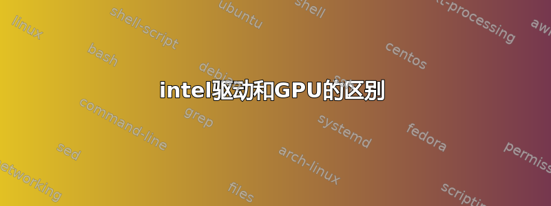 intel驱动和GPU的区别