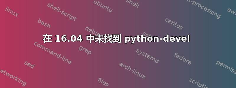 在 16.04 中未找到 python-devel