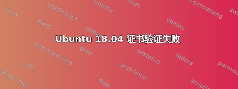 Ubuntu 18.04 证书验证失败