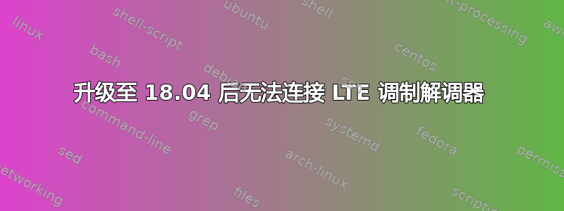 升级至 18.04 后无法连接 LTE 调制解调器