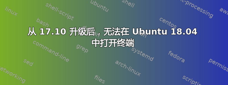 从 17.10 升级后，无法在 Ubuntu 18.04 中打开终端