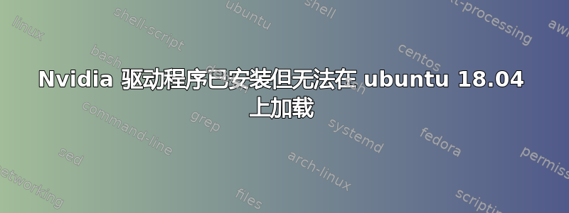 Nvidia 驱动程序已安装但无法在 ubuntu 18.04 上加载