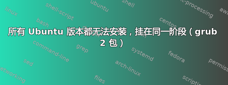 所有 Ubuntu 版本都无法安装，挂在同一阶段（grub 2 包）