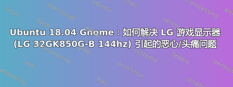 Ubuntu 18.04 Gnome：如何解决 LG 游戏显示器 (LG 32GK850G-B 144hz) 引起的恶心/头痛问题