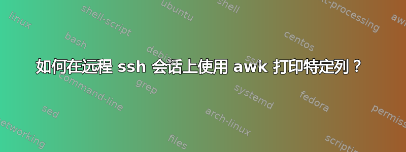 如何在远程 ssh 会话上使用 awk 打印特定列？