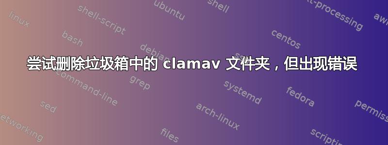 尝试删除垃圾箱中的 clamav 文件夹，但出现错误