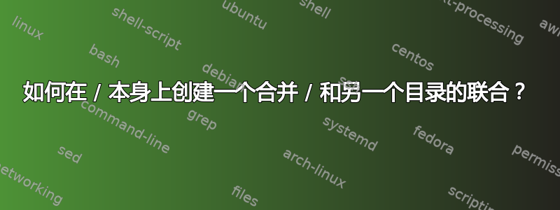 如何在 / 本身上创建一个合并 / 和另一个目录的联合？