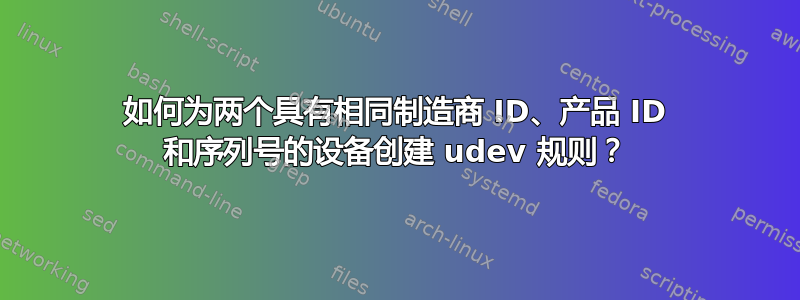 如何为两个具有相同制造商 ID、产品 ID 和序列号的设备创建 udev 规则？