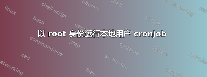 以 root 身份运行本地用户 cronjob