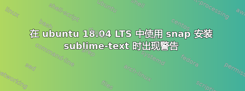 在 ubuntu 18.04 LTS 中使用 snap 安装 sublime-text 时出现警告