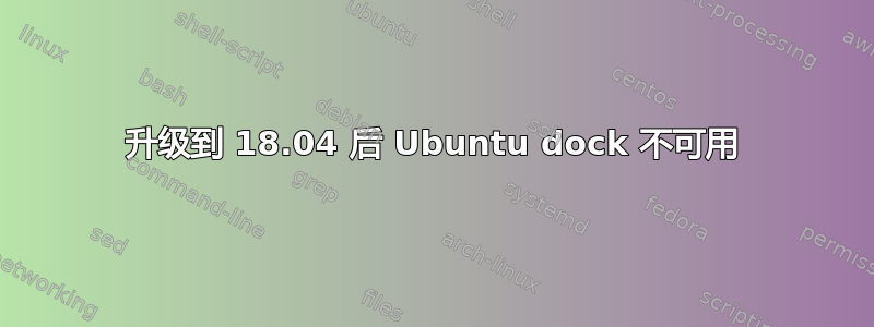 升级到 18.04 后 Ubuntu dock 不可用