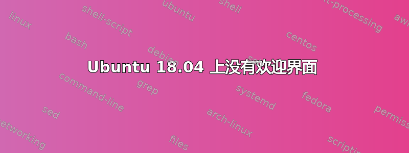 Ubuntu 18.04 上没有欢迎界面