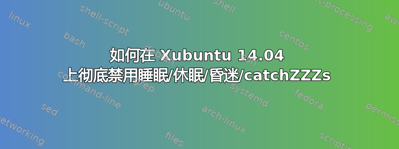 如何在 Xubuntu 14.04 上彻底禁用睡眠/休眠/昏迷/catchZZZs