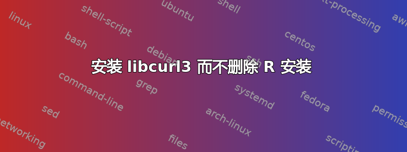 安装 libcurl3 而不删除 R 安装