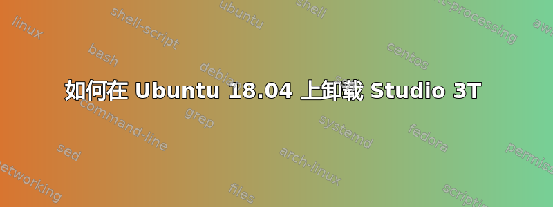 如何在 Ubuntu 18.04 上卸载 Studio 3T