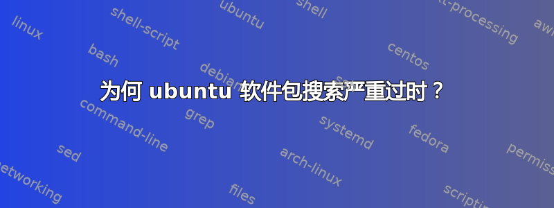 为何 ubuntu 软件包搜索严重过时？