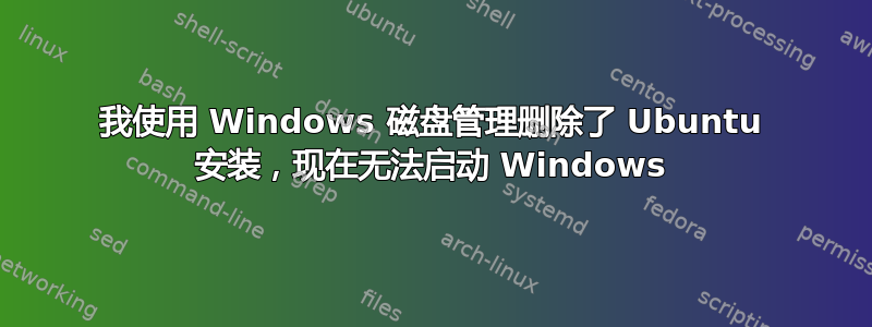 我使用 Windows 磁盘管理删除了 Ubuntu 安装，现在无法启动 Windows