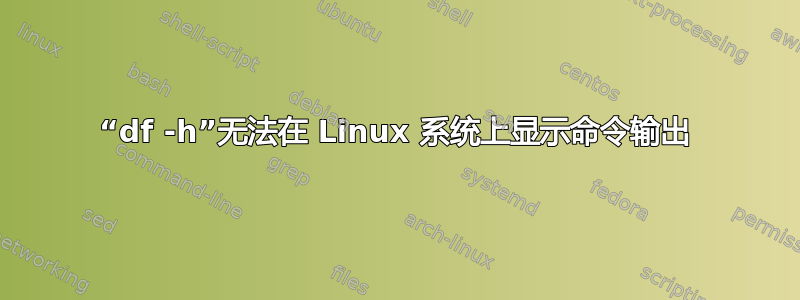 “df -h”无法在 Linux 系统上显示命令输出