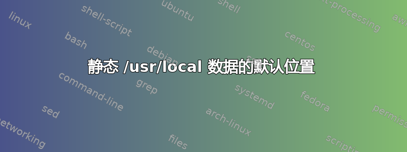 静态 /usr/local 数据的默认位置