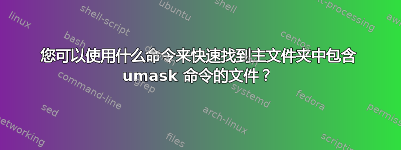 您可以使用什么命令来快速找到主文件夹中包含 umask 命令的文件？