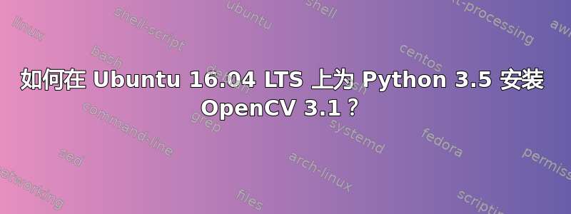 如何在 Ubuntu 16.04 LTS 上为 Python 3.5 安装 OpenCV 3.1？