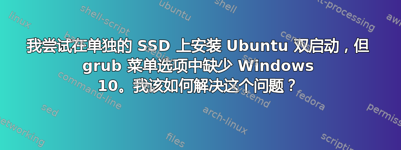 我尝试在单独的 SSD 上安装 Ubuntu 双启动，但 grub 菜单选项中缺少 Windows 10。我该如何解决这个问题？