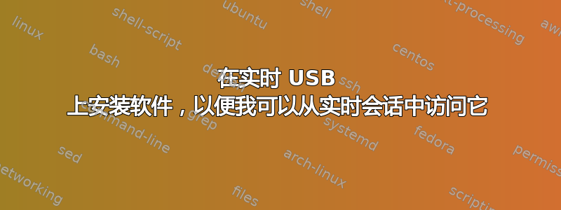 在实时 USB 上安装软件，以便我可以从实时会话中访问它