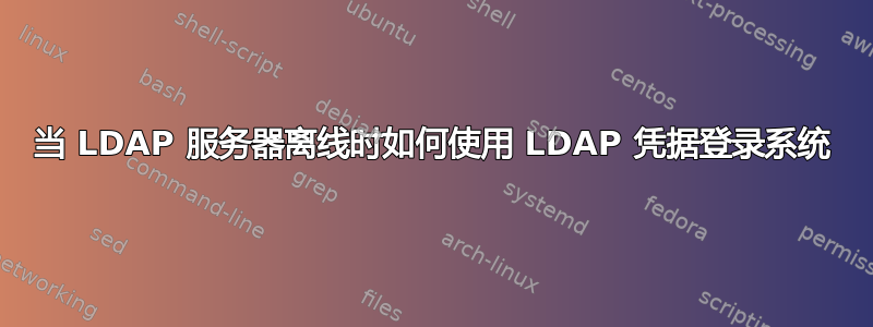 当 LDAP 服务器离线时如何使用 LDAP 凭据登录系统