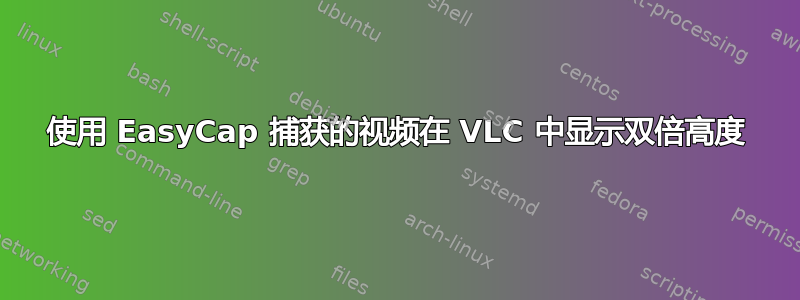 使用 EasyCap 捕获的视频在 VLC 中显示双倍高度