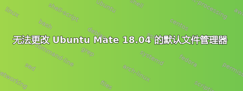 无法更改 Ubuntu Mate 18.04 的默认文件管理器