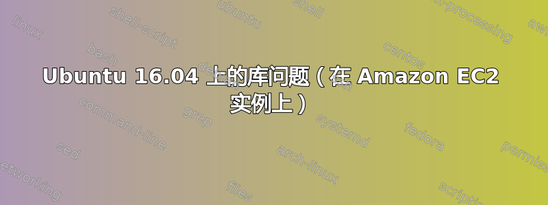 Ubuntu 16.04 上的库问题（在 Amazon EC2 实例上）