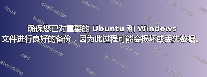 确保您已对重要的 Ubuntu 和 Windows 文件进行良好的备份，因为此过程可能会损坏或丢失数据。