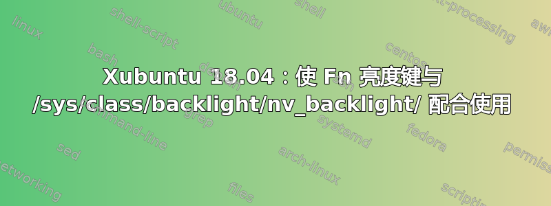 Xubuntu 18.04：使 Fn 亮度键与 /sys/class/backlight/nv_backlight/ 配合使用