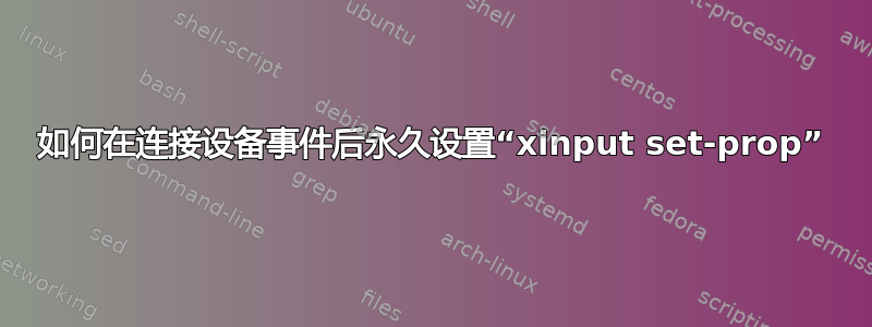 如何在连接设备事件后永久设置“xinput set-prop”