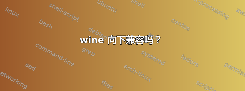 wine 向下兼容吗？