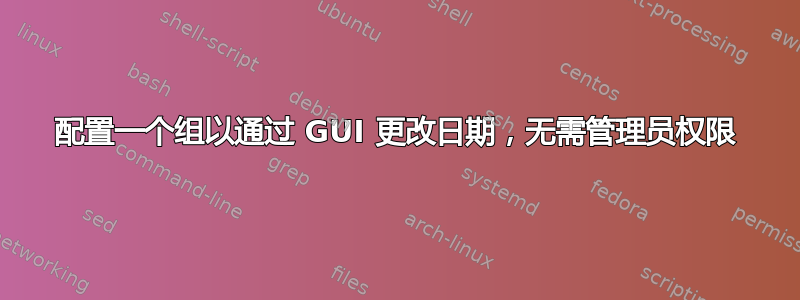 配置一个组以通过 GUI 更改日期，无需管理员权限