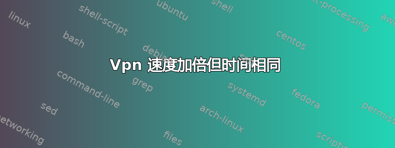 Vpn 速度加倍但时间相同